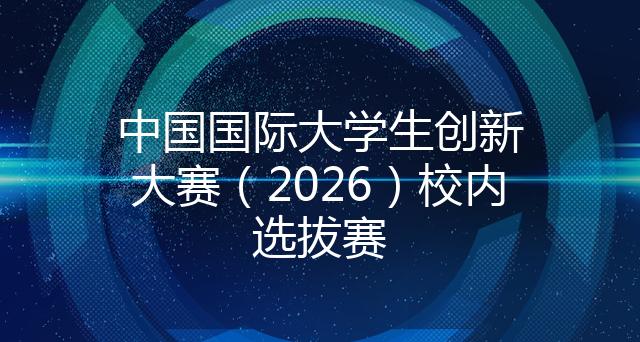 中国国际大学生创新大赛（2026）校内选拔赛